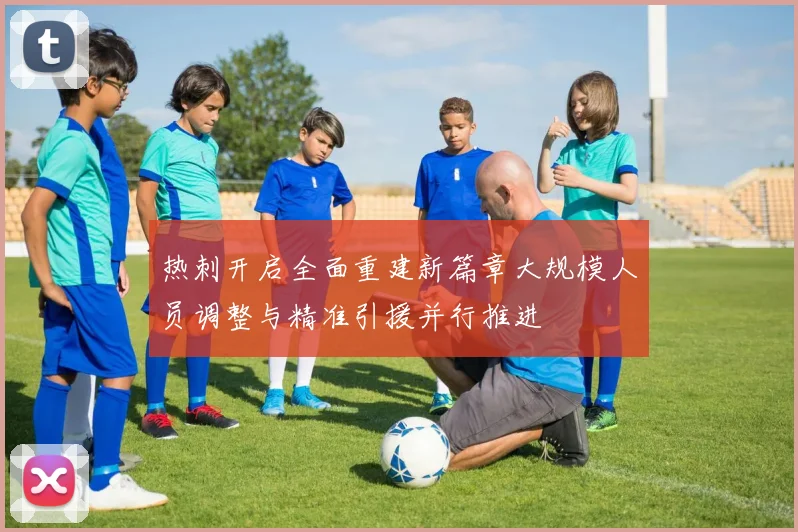 热刺开启全面重建新篇章大规模人员调整与精准引援并行推进