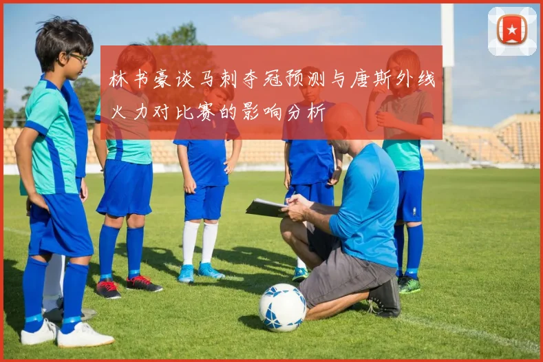 林书豪谈马刺夺冠预测与唐斯外线火力对比赛的影响分析