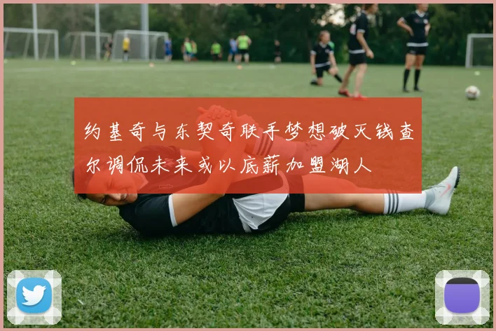 约基奇与东契奇联手梦想破灭钱查尔调侃未来或以底薪加盟湖人