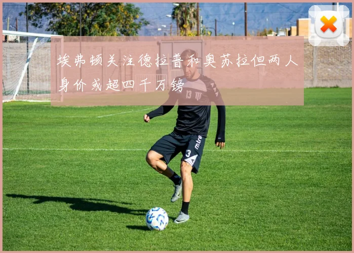 埃弗顿关注德拉普和奥苏拉但两人身价或超四千万镑