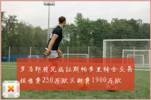 罗马即将完成拉斯帕多里转会交易租借费250万欧买断费1900万欧