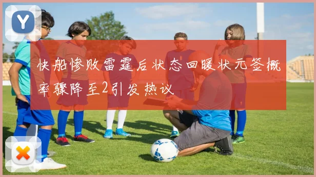 快船惨败雷霆后状态回暖状元签概率骤降至2引发热议
