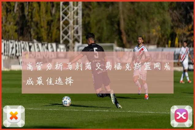 高管分析马刺若交易福克斯篮网或成最佳选择