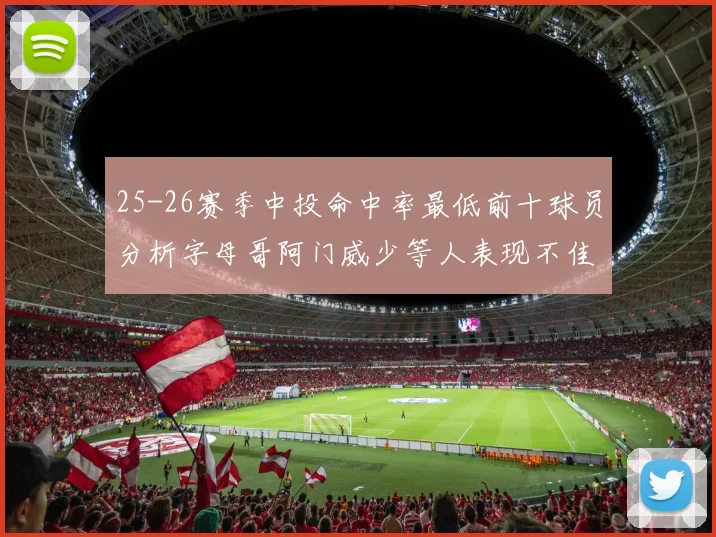 25-26赛季中投命中率最低前十球员分析字母哥阿门威少等人表现不佳